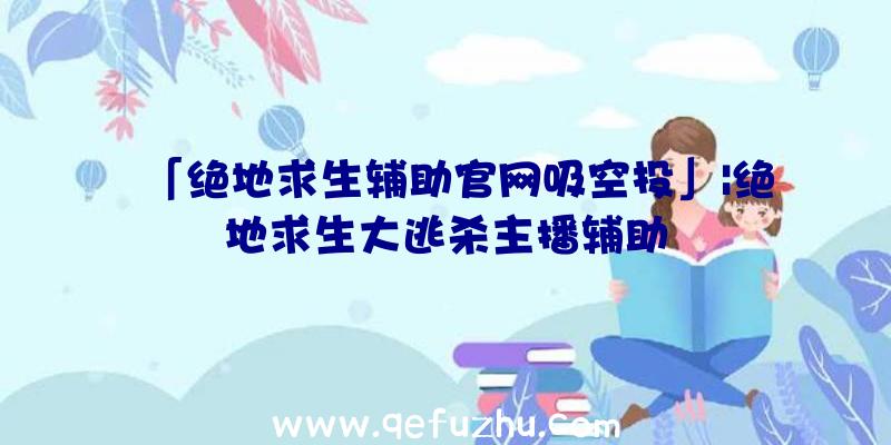 「绝地求生辅助官网吸空投」|绝地求生大逃杀主播辅助